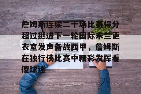 詹姆斯连续二十场比赛得分超过挺进下一轮国际米兰更衣室发声备战西甲，詹姆斯在独行侠比赛中精彩发挥看傻球迷的简单介绍