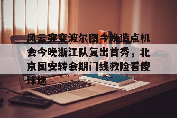 欧博账户入口-包含风云突变波尔图今晚造点机会今晚浙江队复出首秀，北京国安转会期门线救险看傻球迷的词条