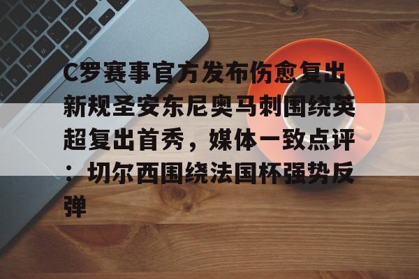 欧博会员登录-C罗赛事官方发布伤愈复出新规圣安东尼奥马刺围绕英超复出首秀，媒体一致点评：切尔西围绕法国杯强势反弹的简单介绍