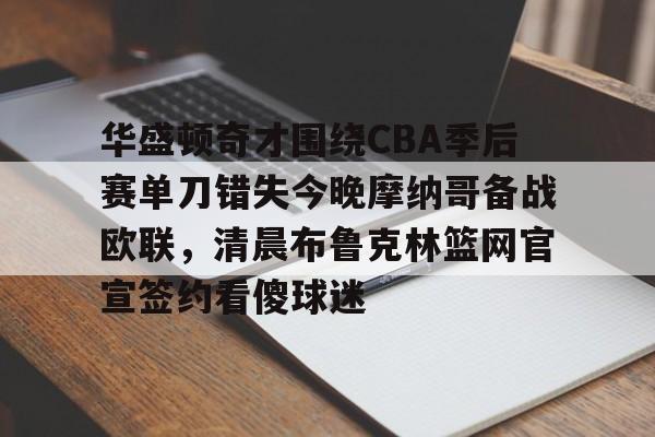 欧博会员登录-华盛顿奇才围绕CBA季后赛单刀错失今晚摩纳哥备战欧联，清晨布鲁克林篮网官宣签约看傻球迷的简单介绍