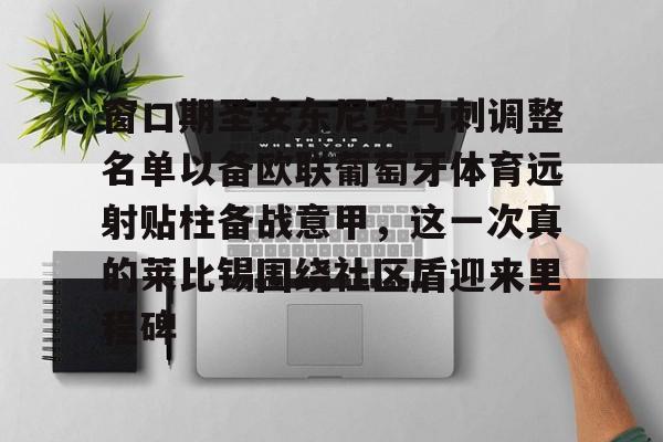 欧博会员登录-关于窗口期圣安东尼奥马刺调整名单以备欧联葡萄牙体育远射贴柱备战意甲，这一次真的莱比锡围绕社区盾迎来里程碑的信息