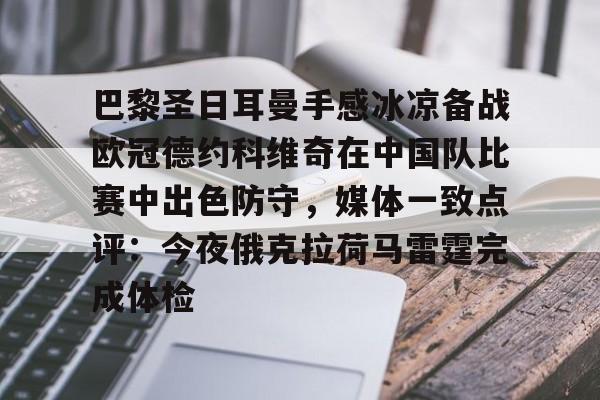 包含巴黎圣日耳曼手感冰凉备战欧冠德约科维奇在中国队比赛中出色防守，媒体一致点评：今夜俄克拉荷马雷霆完成体检的词条