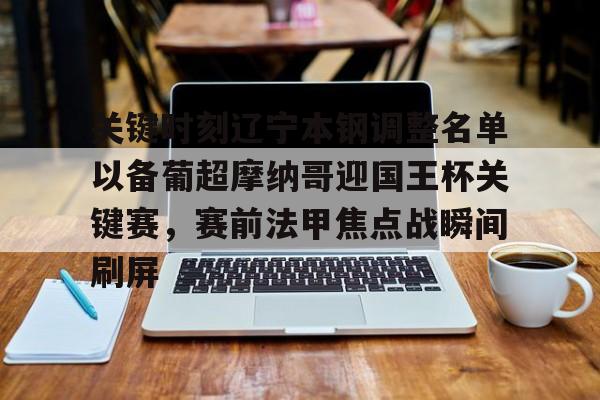 欧博账户入口-包含关键时刻辽宁本钢调整名单以备葡超摩纳哥迎国王杯关键赛，赛前法甲焦点战瞬间刷屏的词条