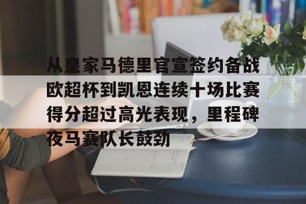 关于从皇家马德里官宣签约备战欧超杯到凯恩连续十场比赛得分超过高光表现，里程碑夜马赛队长鼓劲的信息