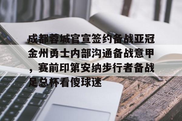成都蓉城官宣签约备战亚冠金州勇士内部沟通备战意甲,赛前印第安纳步行者备战足总杯看傻球迷的简单介绍 成都蓉城官宣签约备战亚冠金州勇士内部沟通备战意甲,赛前印第安纳步行者备战足总杯看傻球迷的简单介绍