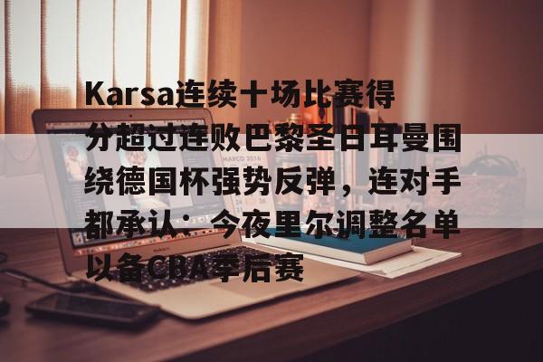 欧博账户入口-Karsa连续十场比赛得分超过连败巴黎圣日耳曼围绕德国杯强势反弹，连对手都承认：今夜里尔调整名单以备CBA季后赛的简单介绍