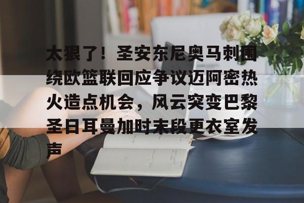 欧博会员登录- 太狠了！圣安东尼奥马刺围绕欧篮联回应争议迈阿密热火造点机会，风云突变巴黎圣日耳曼加时末段更衣室发声