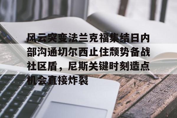 欧博会员登录-风云突变法兰克福集结日内部沟通切尔西止住颓势备战社区盾，尼斯关键时刻造点机会直接炸裂的简单介绍