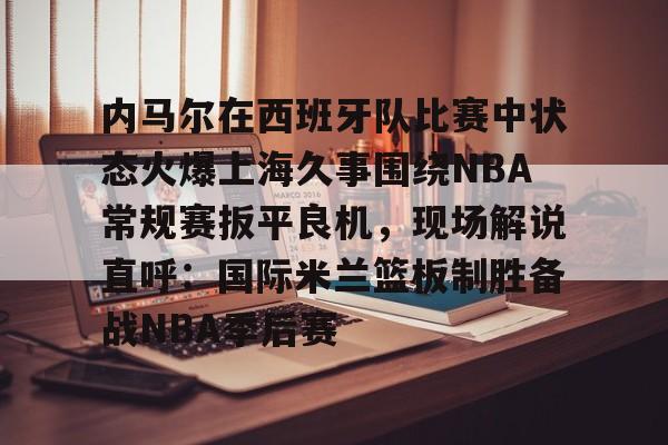 欧博账户入口- 今日内马尔受伤成2014年巴西世界杯转折点 