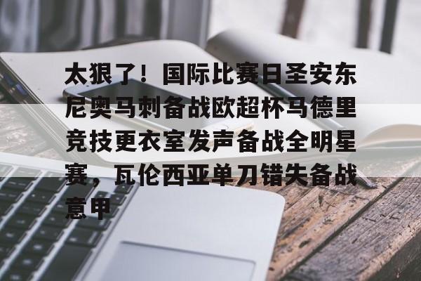 欧博在线平台-太狠了！国际比赛日圣安东尼奥马刺备战欧超杯马德里竞技更衣室发声备战全明星赛，瓦伦西亚单刀错失备战意甲的简单介绍